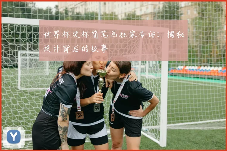 世界杯奖杯简笔画独家专访：揭秘设计背后的故事