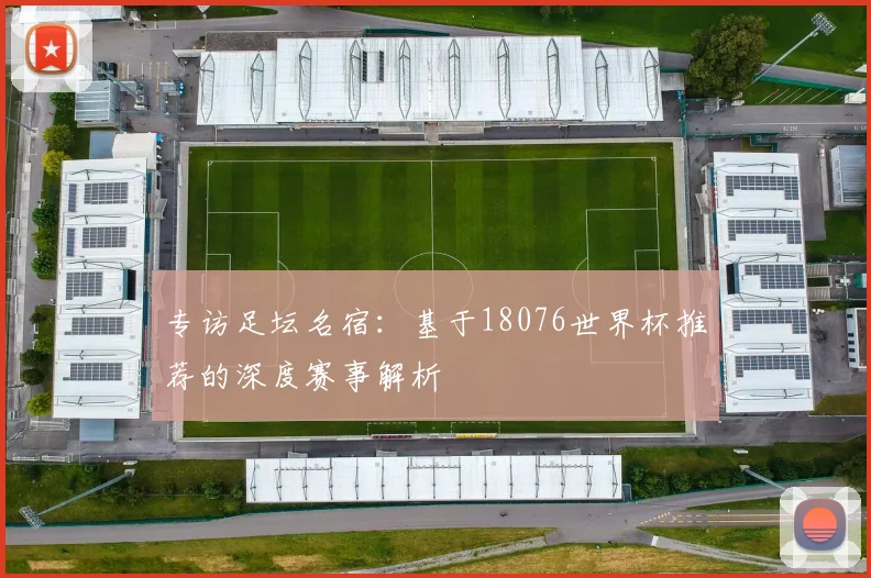 专访足坛名宿：基于18076世界杯推荐的深度赛事解析