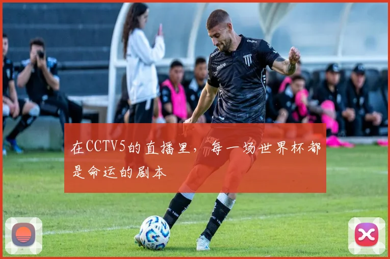 在CCTV5的直播里，每一场世界杯都是命运的剧本